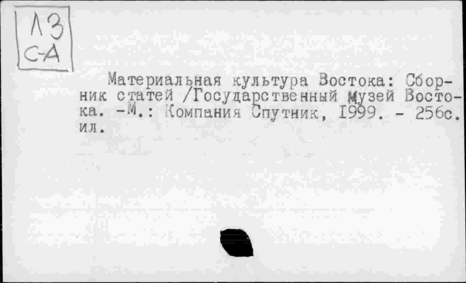 ﻿Материальная культура Востока: Сборник статей /Государственный Музей Зосто ка. -М,; Компания Спутник, 1999. - 256с